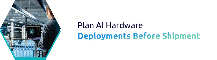 Plan AI Hardware Deployments Before Shipment