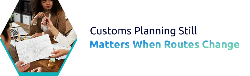 Customs Planning Still Matters When Routes Change