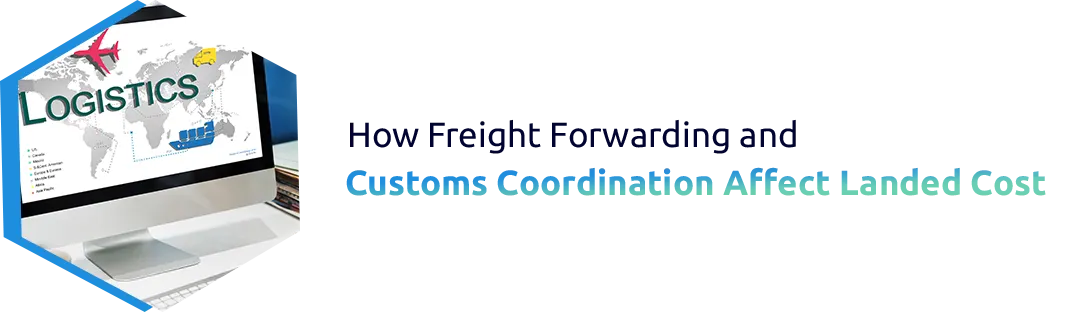 How Freight Forwarding and Customs Coordination Affect Landed Cost
