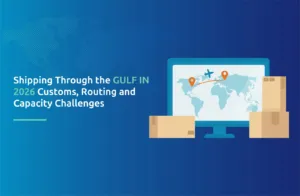 Shipping Through the Gulf in 2026: Customs, Routing and Capacity Challenges