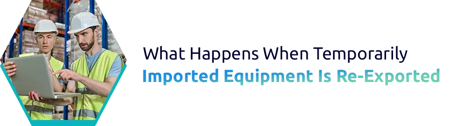 What Happens When Temporarily Imported Equipment Is Re-Exported?