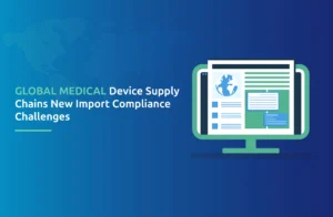 Global Medical Device Supply Chains: New Import Compliance Challenges