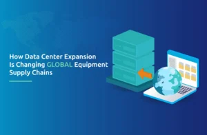 How Data Center Expansion Is Changing Global Equipment Supply Chains