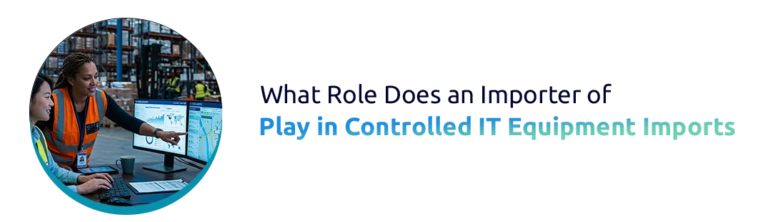 What Role Does an Importer of Record Play in Controlled IT Equipment Imports?