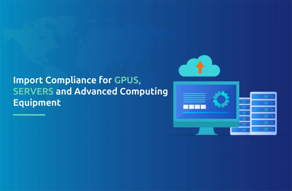 Import Compliance for GPUs, Servers and Advanced Computing Equipment