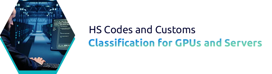 HS Codes and Customs Classification for GPUs and Servers