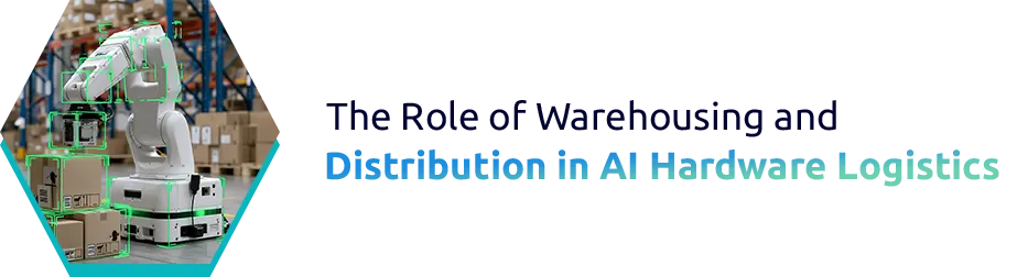 The Role of Warehousing and Distribution in AI Hardware Logistics
