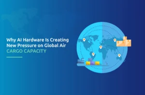 Why AI Hardware Is Creating New Pressure on Global Air Cargo Capacity