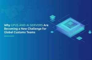 Why GPUs and AI Servers Are Becoming a New Challenge for Global Customs Teams